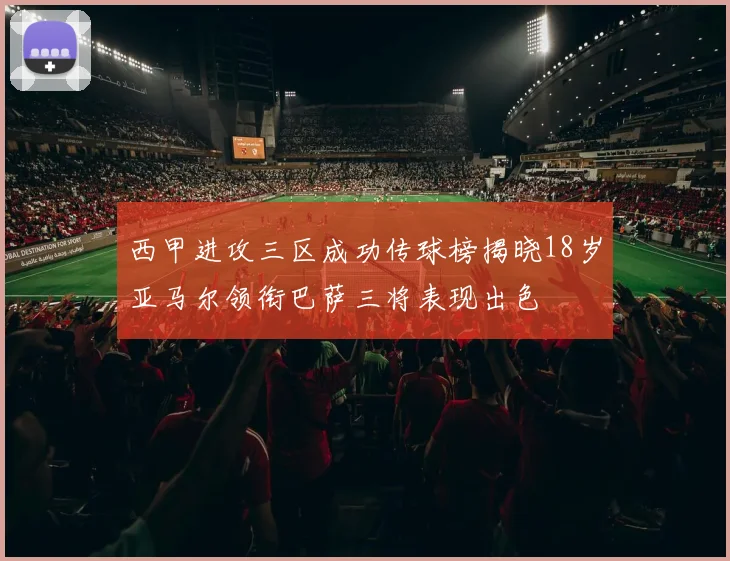 西甲进攻三区成功传球榜揭晓18岁亚马尔领衔巴萨三将表现出色