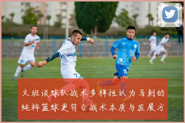 文班谈球队战术多样性认为马刺的纯粹篮球更符合战术本质与发展方向