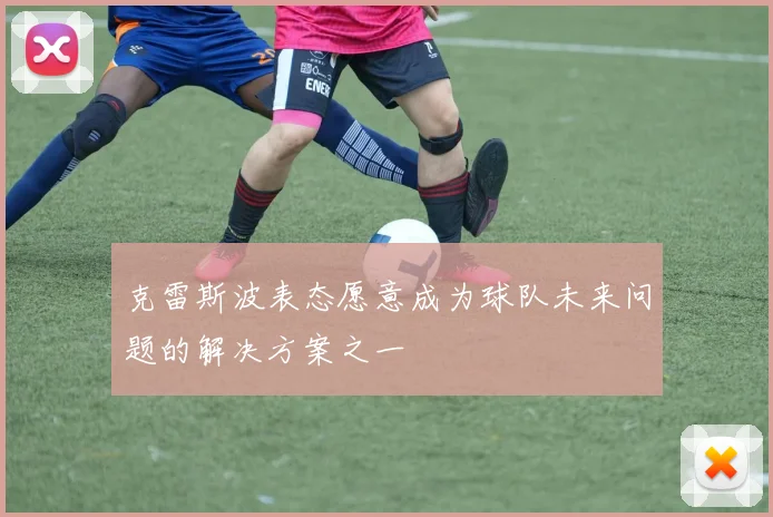 克雷斯波表态愿意成为球队未来问题的解决方案之一