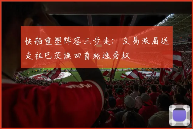 快船重塑阵容三步走：交易浓眉送走祖巴茨换回首轮选秀权