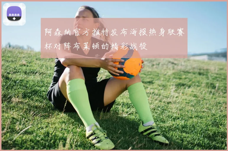 阿森纳官方推特发布海报热身联赛杯对阵布莱顿的精彩战役