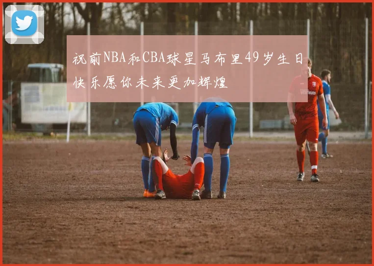 祝前NBA和CBA球星马布里49岁生日快乐愿你未来更加辉煌