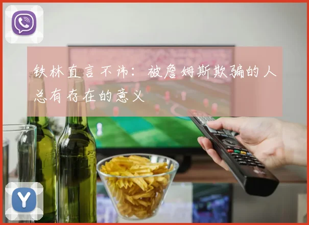 铁林直言不讳：被詹姆斯欺骗的人总有存在的意义
