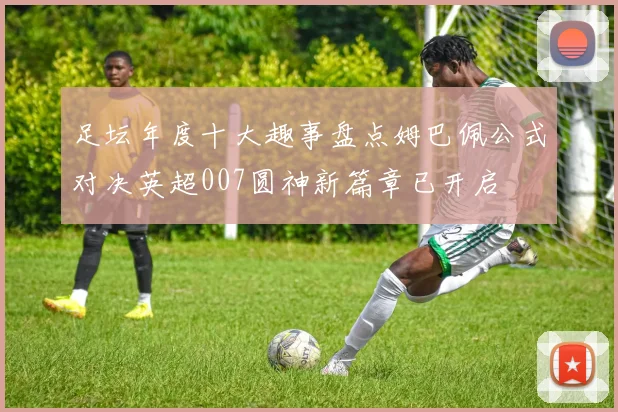 足坛年度十大趣事盘点姆巴佩公式对决英超007圆神新篇章已开启