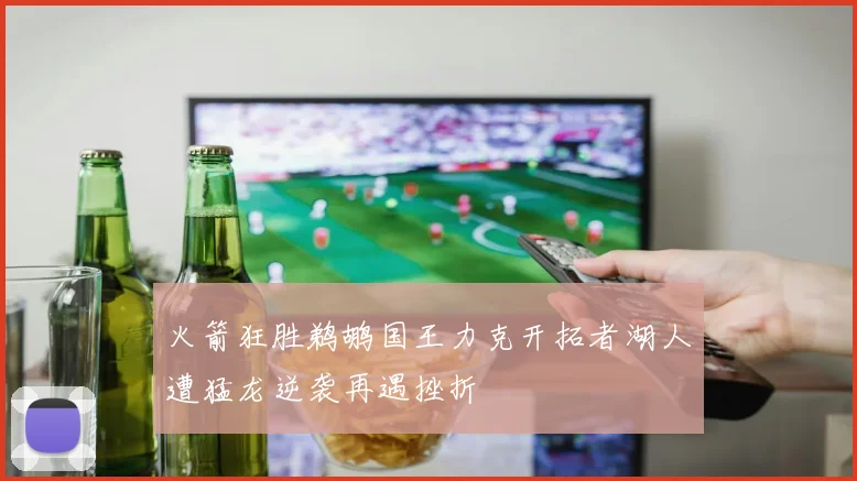 火箭狂胜鹈鹕国王力克开拓者湖人遭猛龙逆袭再遇挫折