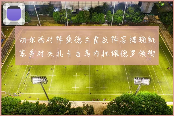 切尔西对阵桑德兰首发阵容揭晓凯塞多对决扎卡吉乌内托佩德罗领衔出战