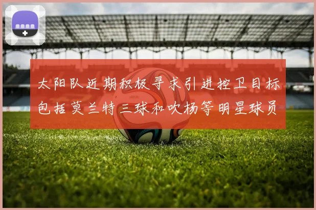 太阳队近期积极寻求引进控卫目标包括莫兰特三球和吹杨等明星球员