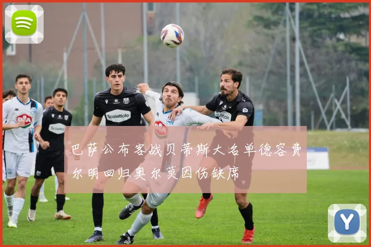 巴萨公布客战贝蒂斯大名单德容费尔明回归奥尔莫因伤缺席