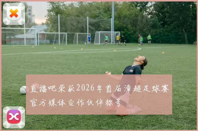 直播吧荣获2026年首届漳超足球赛官方媒体合作伙伴称号