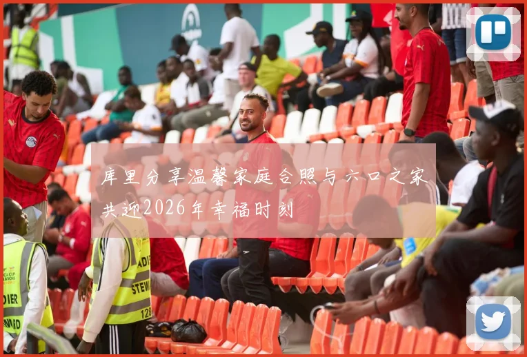 库里分享温馨家庭合照与六口之家共迎2026年幸福时刻