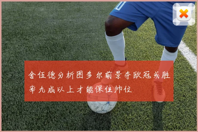 舍伍德分析图多尔前景夺欧冠或胜率九成以上才能保住帅位