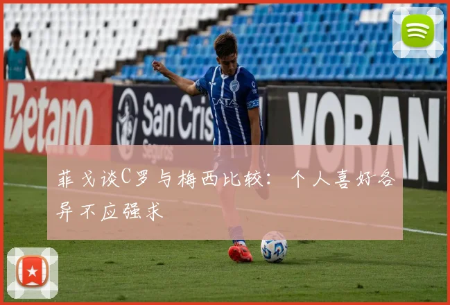 菲戈谈C罗与梅西比较：个人喜好各异不应强求