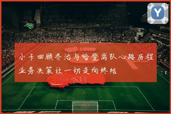 小卡回顾乔治与哈登离队心路历程业务决策让一切走向终结