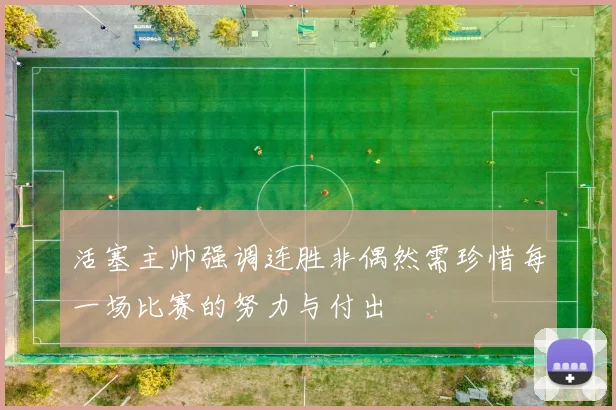 活塞主帅强调连胜非偶然需珍惜每一场比赛的努力与付出