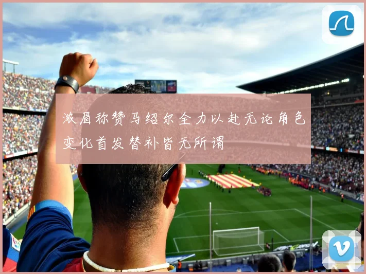 浓眉称赞马绍尔全力以赴无论角色变化首发替补皆无所谓
