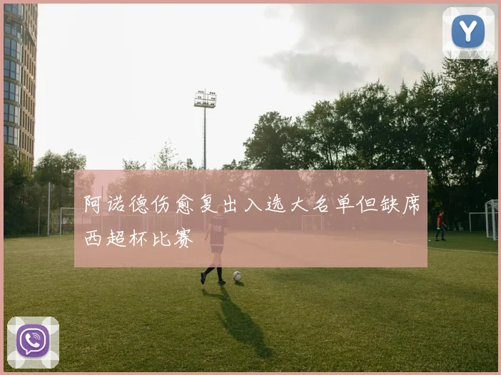 阿诺德伤愈复出入选大名单但缺席西超杯比赛