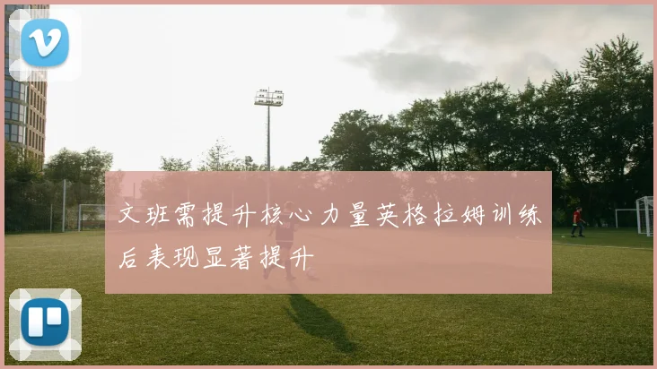 文班需提升核心力量英格拉姆训练后表现显著提升