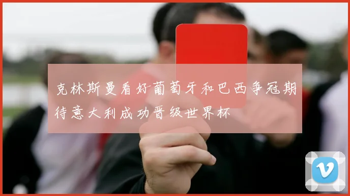 克林斯曼看好葡萄牙和巴西争冠期待意大利成功晋级世界杯