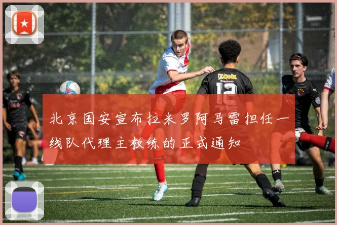 北京国安宣布拉米罗阿马雷担任一线队代理主教练的正式通知